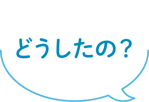 どうしたの？